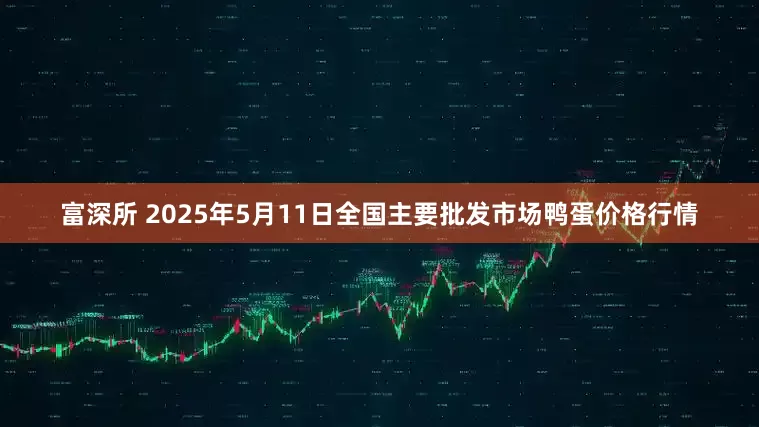 富深所 2025年5月11日全国主要批发市场鸭蛋价格行情