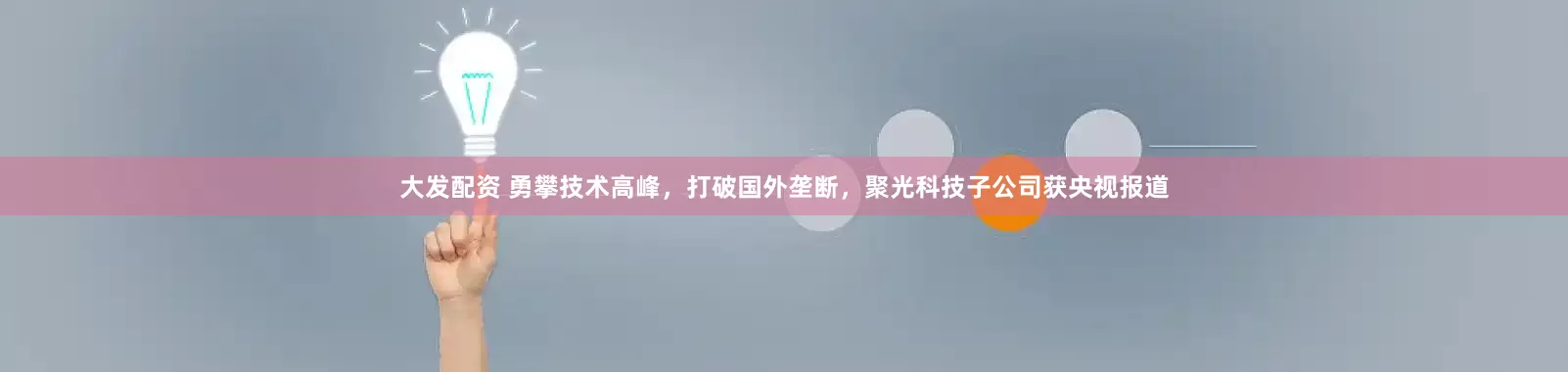 大发配资 勇攀技术高峰，打破国外垄断，聚光科技子公司获央视报道