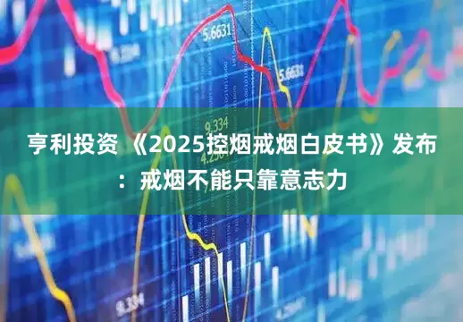 亨利投资 《2025控烟戒烟白皮书》发布：戒烟不能只靠意志力