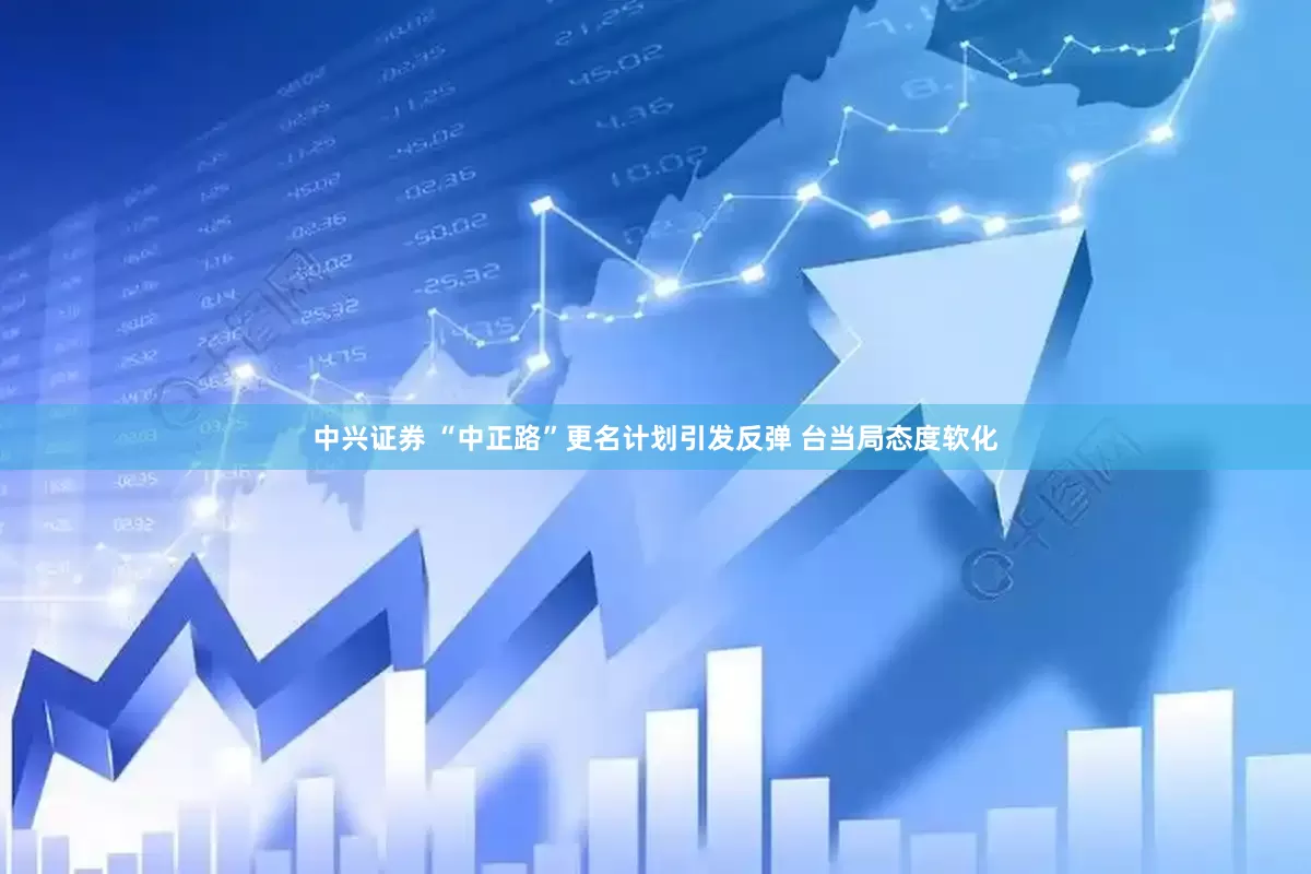 中兴证券 “中正路”更名计划引发反弹 台当局态度软化