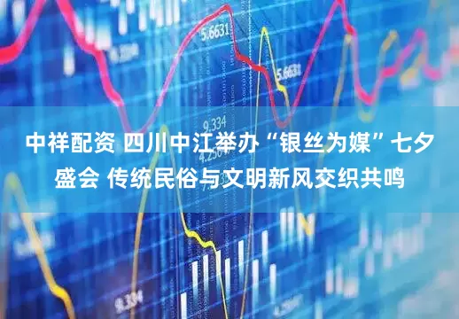 中祥配资 四川中江举办“银丝为媒”七夕盛会 传统民俗与文明新风交织共鸣