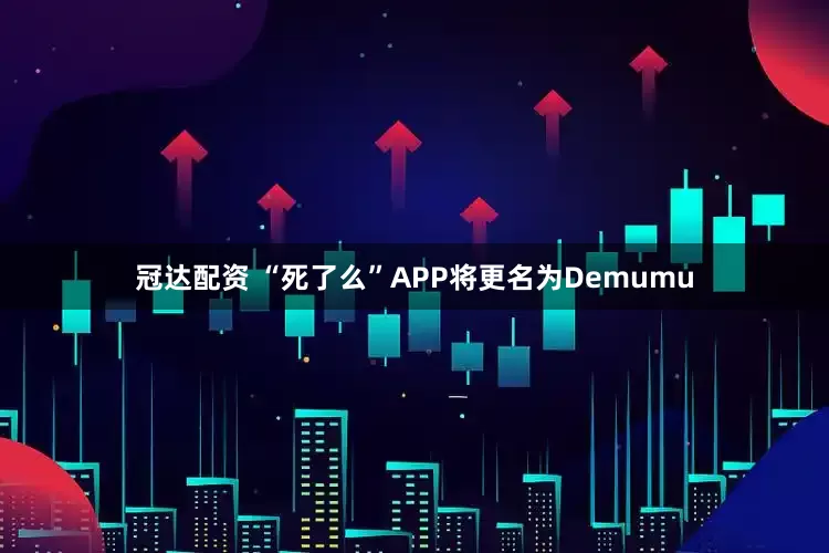 冠达配资 “死了么”APP将更名为Demumu