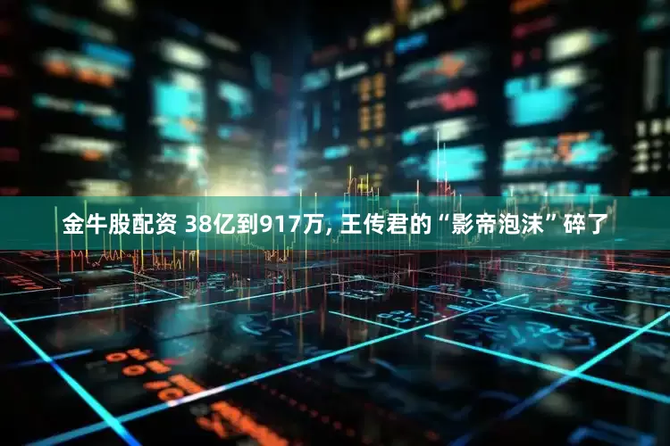 金牛股配资 38亿到917万, 王传君的“影帝泡沫”碎了