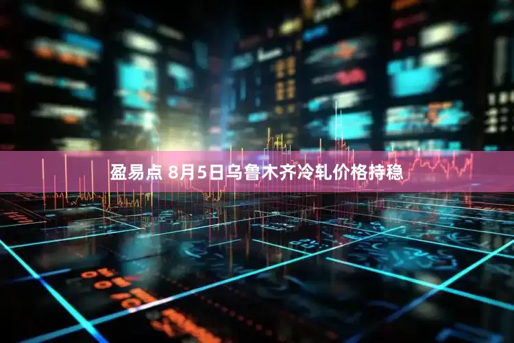 盈易点 8月5日乌鲁木齐冷轧价格持稳